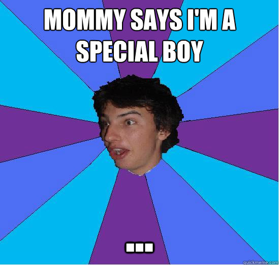 mommy says i'm a special boy ...  