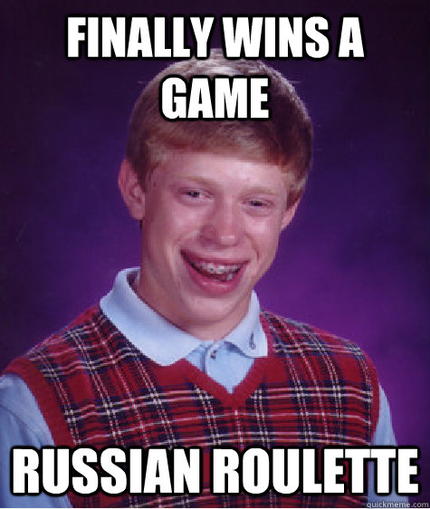 finally wins a game russian roulette  Caption 3 goes here  Bad Luck Brian