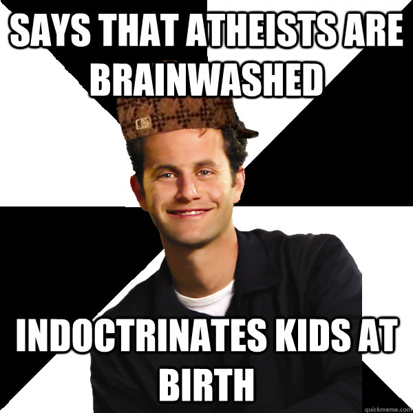 says that atheists are brainwashed indoctrinates kids at birth  Scumbag Christian