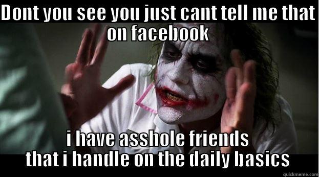 DONT YOU SEE YOU JUST CANT TELL ME THAT ON FACEBOOK I HAVE ASSHOLE FRIENDS THAT I HANDLE ON THE DAILY BASICS Joker Mind Loss