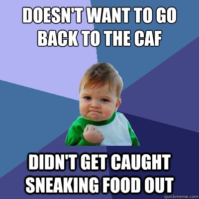 Doesn't want to go back to the caf Didn't get caught sneaking food out  Success Kid