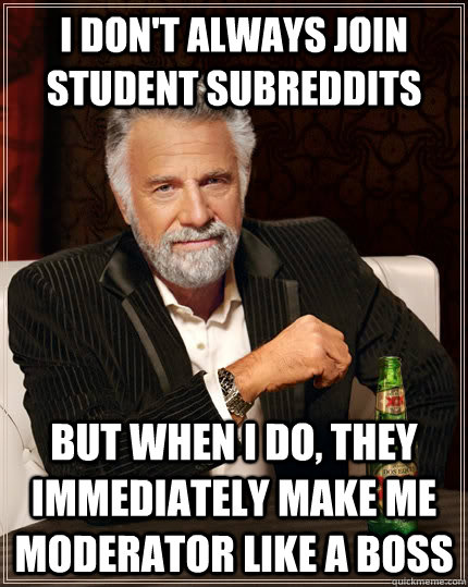 I don't always join student subreddits but when I do, they immediately make me moderator like a boss  The Most Interesting Man In The World