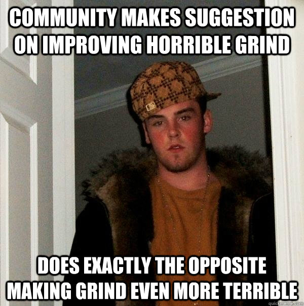 Community makes suggestion on improving horrible grind Does exactly the opposite making grind even more terrible - Community makes suggestion on improving horrible grind Does exactly the opposite making grind even more terrible  Scumbag Steve