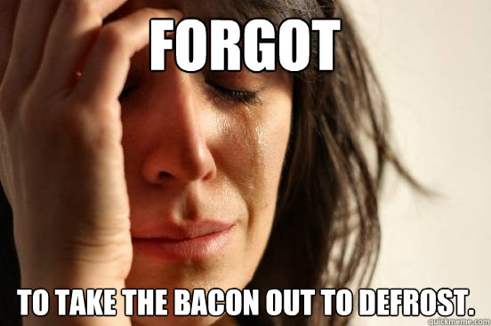 Forgot to take the bacon out to defrost. - Forgot to take the bacon out to defrost.  First World Problems