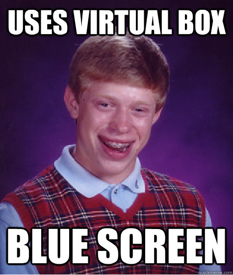 Uses Virtual box Blue screen  Bad Luck Brian