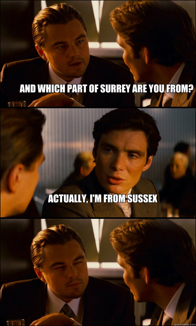 And which part of Surrey are you from? Actually, I'm from Sussex  - And which part of Surrey are you from? Actually, I'm from Sussex   Inception