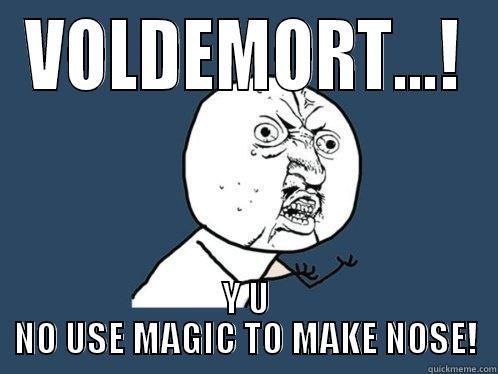 VOLDEMORT...! Y U NO USE MAGIC TO MAKE NOSE! Y U No