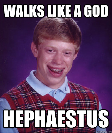 Walks like a god Hephaestus   Bad Luck Brian