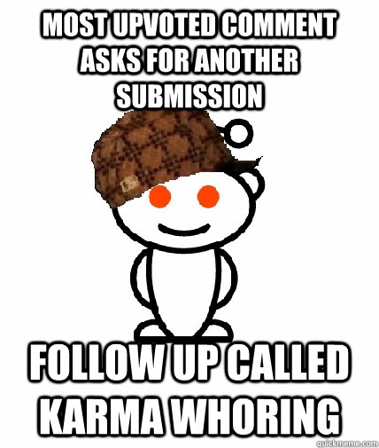 Most upvoted comment asks for another submission follow up called karma whoring  Scumbag Reddit