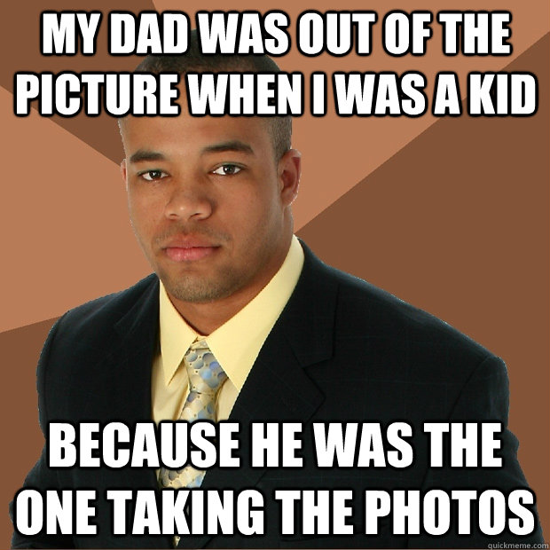 My dad was out of the picture when I was a kid because he was the one taking the photos  Successful Black Man