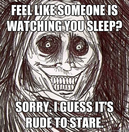 feel like someone is watching you sleep? sorry. i guess it's rude to stare. - feel like someone is watching you sleep? sorry. i guess it's rude to stare.  Horrifying Houseguest