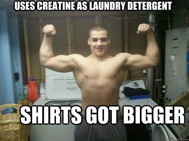 Uses creatine as laundry detergent Shirts got bigger  