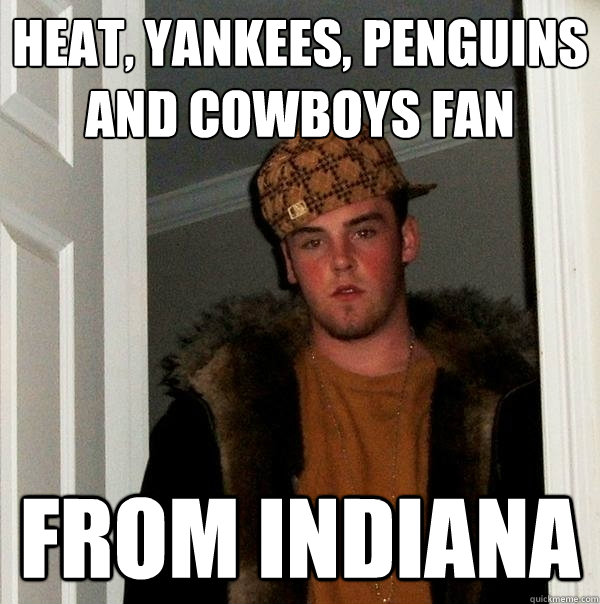 heat, yankees, penguins and cowboys fan from indiana  Scumbag Steve