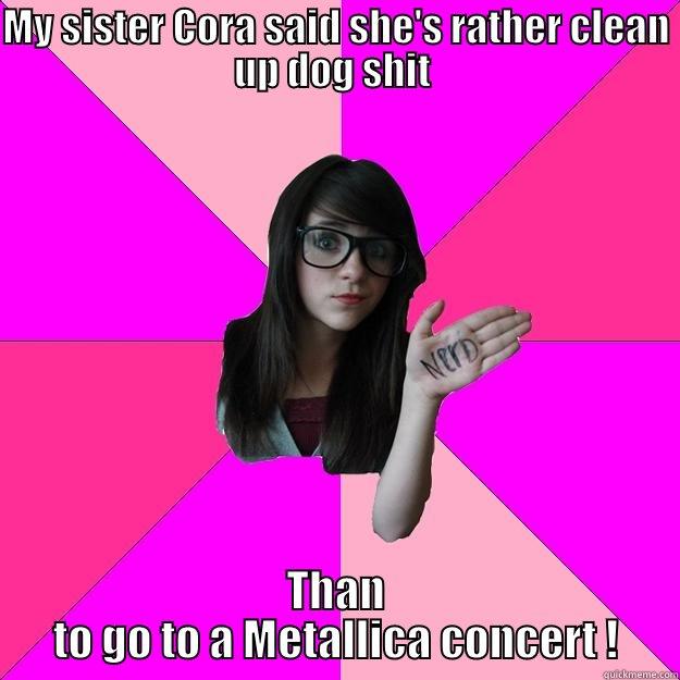 MY SISTER CORA SAID SHE'S RATHER CLEAN UP DOG SHIT  THAN TO GO TO A METALLICA CONCERT ! Idiot Nerd Girl