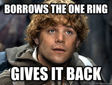 Borrows the one ring gives it back  Good Guy Samwise Gamgee