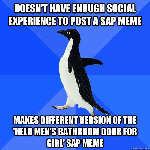 Doesn't have enough social experience to post a SAP meme Makes different version of the 'held Men's bathroom door for girl' SAP meme - Doesn't have enough social experience to post a SAP meme Makes different version of the 'held Men's bathroom door for girl' SAP meme  Socially Awkward Penguin