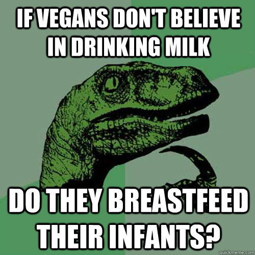 If vegans don't believe in drinking milk Do they breastfeed their infants?  Philosoraptor