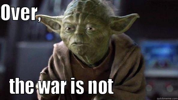 yoda's war - OVER,                                       THE WAR IS NOT                 True dat, Yoda.