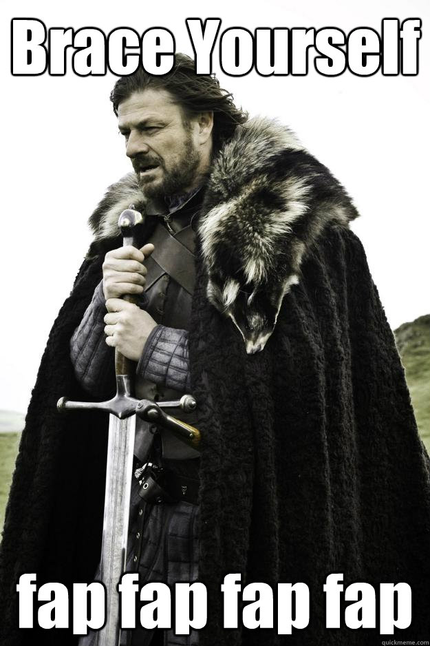 Brace Yourself fap fap fap fap - Brace Yourself fap fap fap fap  Winter is coming