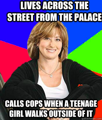 Lives across the street from the palace calls cops when a teenage girl walks outside of it  Sheltering Suburban Mom