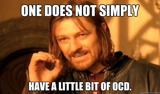 One Does Not Simply have a little bit of OCD.  Boromir