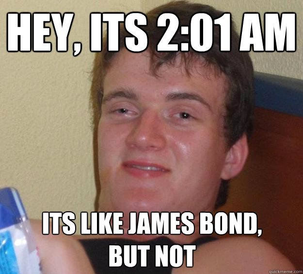 Hey, it´s 2:01 am It´s like James Bond,
but not  10 Guy