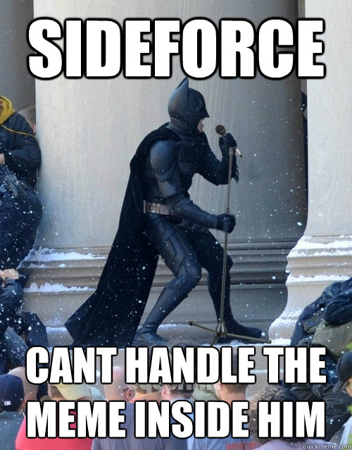 sideforce cant handle the meme inside him  Karaoke Batman