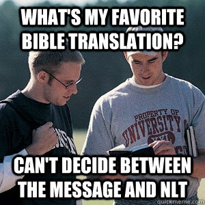 What's my favorite Bible translation? Can't decide between the Message and NLT  Discouraged Campus Minister