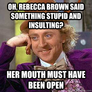 Oh, Rebecca Brown said something stupid and insulting? Her mouth must have been open - Oh, Rebecca Brown said something stupid and insulting? Her mouth must have been open  Condescending Wonka