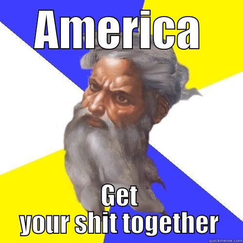 AMERICA GET YOUR SHIT TOGETHER Advice God