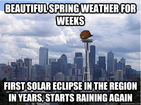 Beautiful spring weather for weeks First solar eclipse in the region in years, starts raining again  Scumbag Seattle