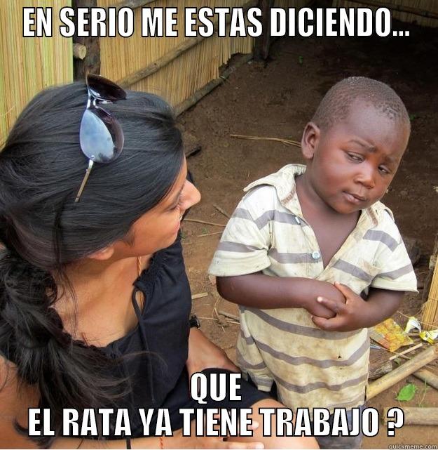 EN SERIO ME ESTAS DICIENDO... QUE EL RATA YA TIENE TRABAJO ? Skeptical Third World Kid