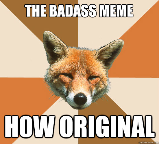 the badass meme how original  Condescending Fox