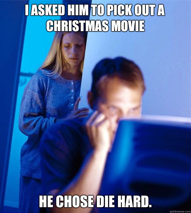 I asked him to pick out a Christmas movie He chose Die Hard.   Redditors Wife