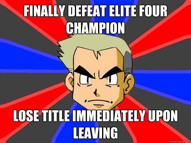 Finally defeat Elite four champion Lose title immediately upon leaving  Professor Oak