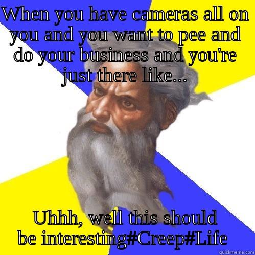 WHEN YOU HAVE CAMERAS ALL ON YOU AND YOU WANT TO PEE AND DO YOUR BUSINESS AND YOU'RE JUST THERE LIKE... UHHH, WELL THIS SHOULD BE INTERESTING#CREEP#LIFE  Advice God