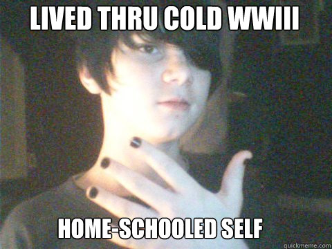 Lived thru Cold WWIII Home-schooled self  