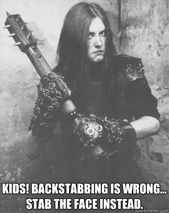 Kids! Backstabbing is wrong... Stab the face instead. - Kids! Backstabbing is wrong... Stab the face instead.  Vargs advice