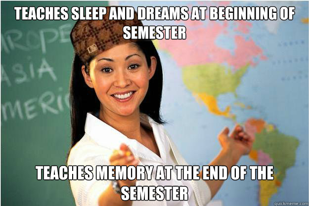 Teaches sleep and dreams at beginning of semester teaches memory at the end of the semester  Scumbag Teacher