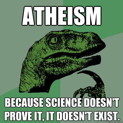 Atheism Because science doesn't prove it, it doesn't exist.  Philosoraptor