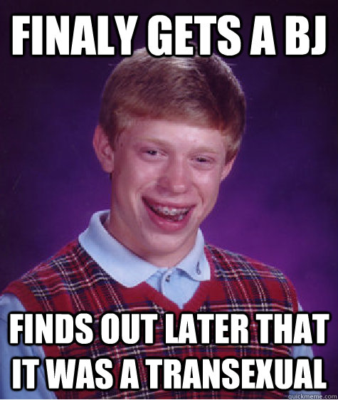 Finaly gets a BJ Finds out later that it was a transexual   Bad Luck Brian