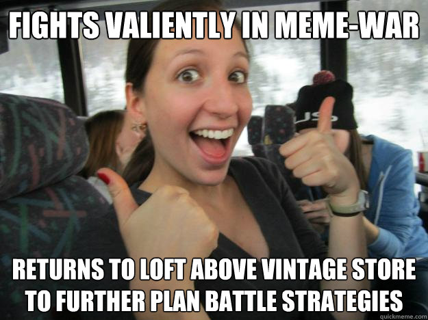 Fights valiently in meme-war returns to loft above vintage store to further plan battle strategies - Fights valiently in meme-war returns to loft above vintage store to further plan battle strategies  Truce for now