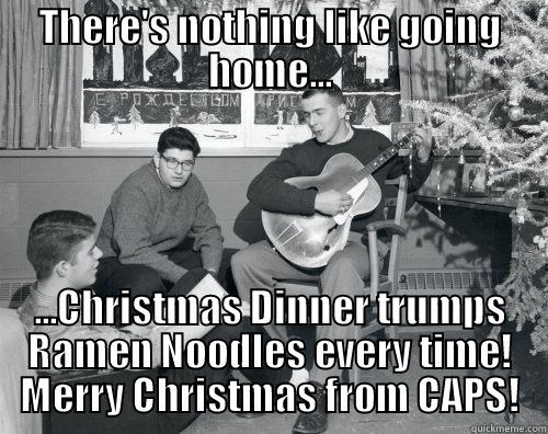 THERE'S NOTHING LIKE GOING HOME... ...CHRISTMAS DINNER TRUMPS RAMEN NOODLES EVERY TIME! MERRY CHRISTMAS FROM CAPS! Misc