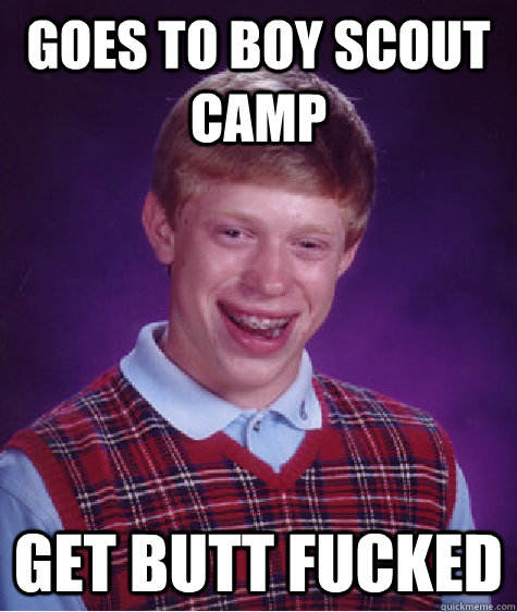 goes to boy scout camp GET BUTT FUCKED - goes to boy scout camp GET BUTT FUCKED  Bad Luck Brian