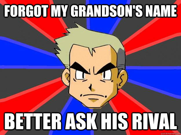 forgot my grandson's name better ask his rival  Professor Oak