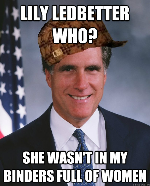 lily ledbetter who? she wasn't in my binders full of women   Scumbag Romney