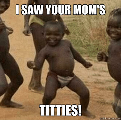 I saw your mom's titties! - I saw your mom's titties!  Third World Success Kid