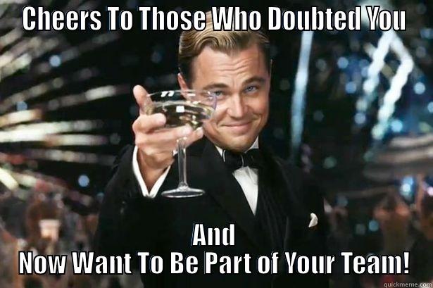 Cheers to the Doubters - CHEERS TO THOSE WHO DOUBTED YOU AND NOW WANT TO BE PART OF YOUR TEAM! Misc