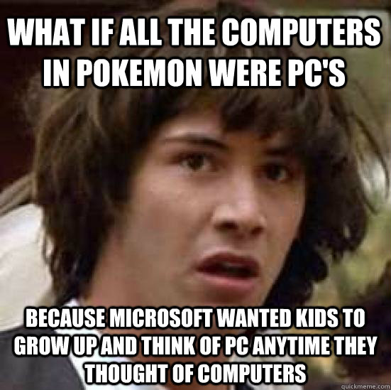 What if all the computers in pokemon were pc's because Microsoft wanted kids to grow up and think of pc anytime they thought of computers  conspiracy keanu