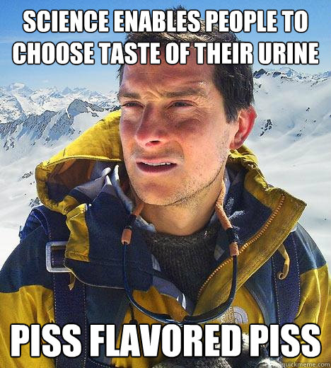 Science enables people to choose taste of their urine piss flavored piss - Science enables people to choose taste of their urine piss flavored piss  Bear Grylls